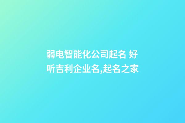 弱电智能化公司起名 好听吉利企业名,起名之家-第1张-公司起名-玄机派